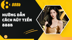 Hướng dẫn cách rút tiền 888B đơn giản, nhanh chóng