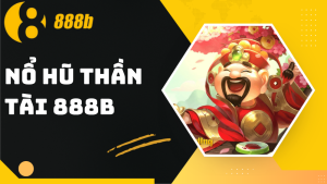 Nổ hũ Thần Tài đến 888B - Mẹo chơi và bí kíp thắng lớn