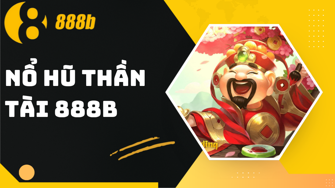 Nổ hũ Thần Tài đến 888B - Mẹo chơi và bí kíp thắng lớn